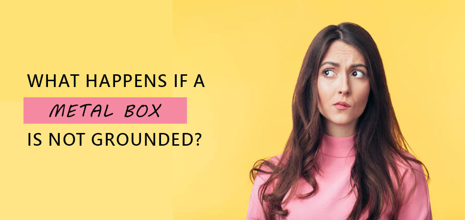 What-Happens-if-a-Metal-Box-Is-Nott-Grounded
