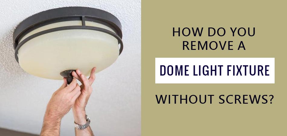 How-Do-You-Remove-a-Dome-Light-Fixture-Without-Screws
