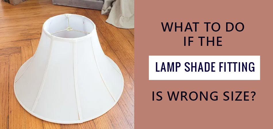 What-to-Do-if-the-Lamp-Shade-Fitting-Is-Wrong-Size
