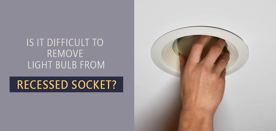 Is-It-Difficult-to-Remove-Light-Bulb-From-Recessed-Socket